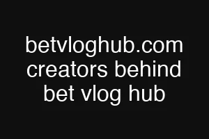 betvloghub.com creators behind bet vlog hub