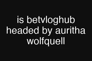 is betvloghub headed by auritha wolfquell