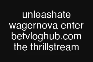 unleashate wagernova enter betvloghub.com the thrillstream